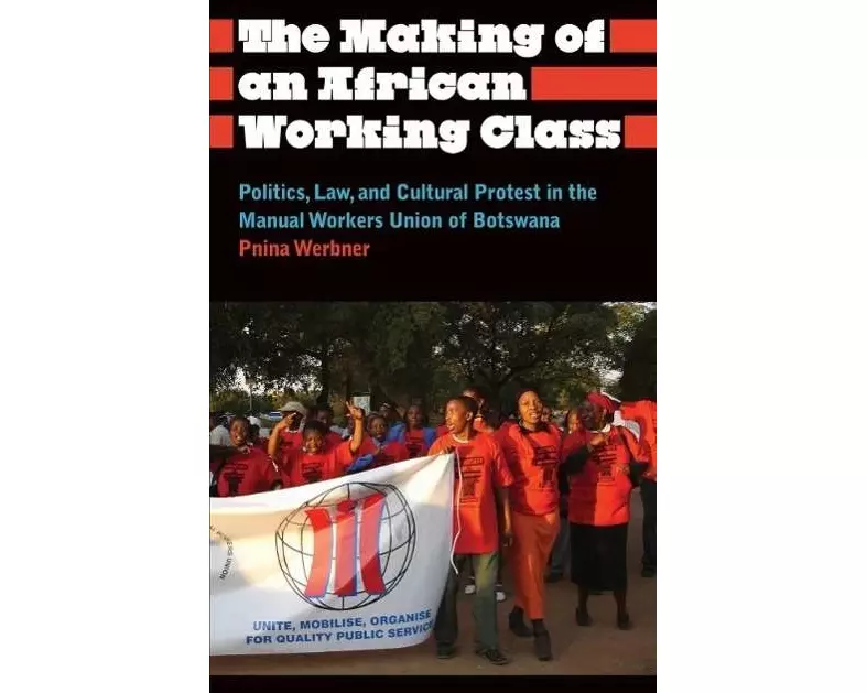 The Making of an African Working Class: Politics, Law, and Cultural Protest in the Manual Workers' Union of Botswana