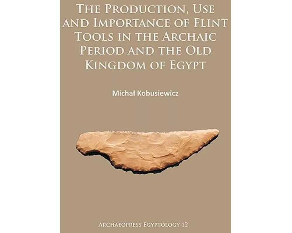 The Production, Use and Importance of Flint Tools in the Archaic Period and the Old Kingdom in Egypt