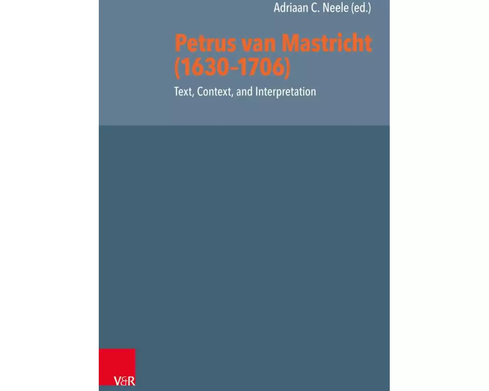 Petrus van Mastricht (1630-1706): Text, Context, and Interpretation