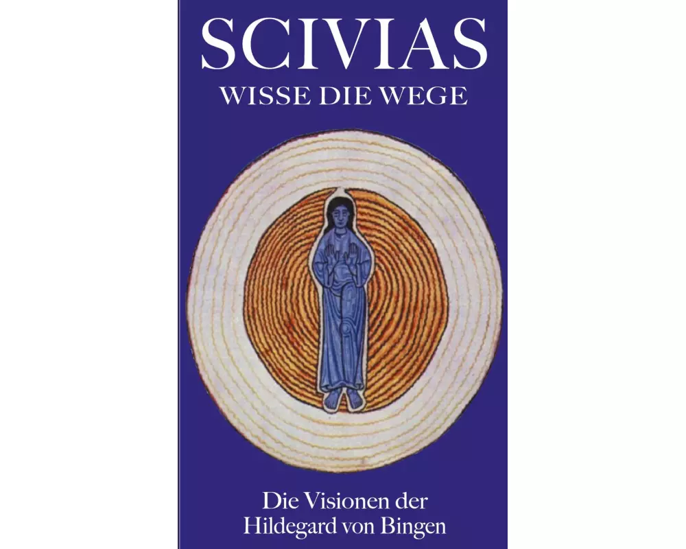 Scivias - Wisse die Wege: Die Visionen der Hildegard von Bingen