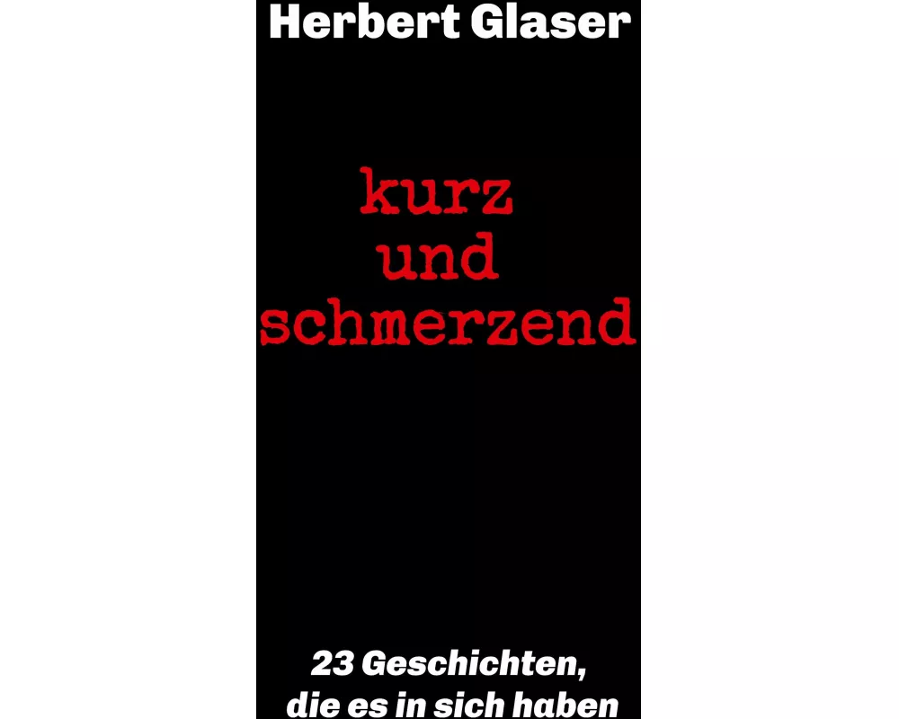 kurz und schmerzend: 23 Geschichten, die es in sich haben
