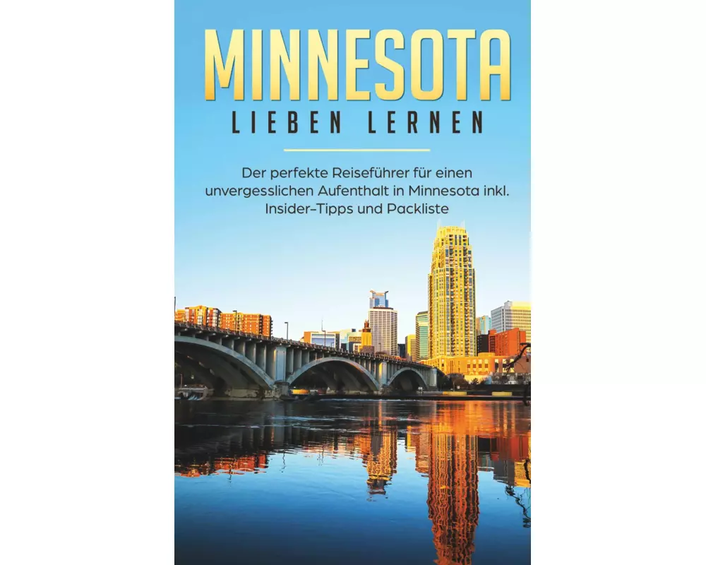 Minnesota lieben lernen: Der perfekte Reiseführer für einen unvergesslichen Aufenthalt in Minnesota inkl. Insider-Tipps und Packliste