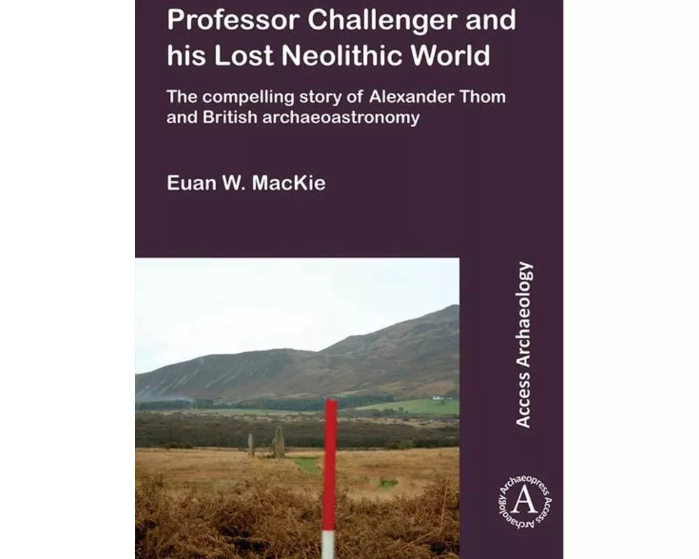 Professor Challenger and his Lost Neolithic World: The Compelling Story of Alexander Thom and British Archaeoastronomy