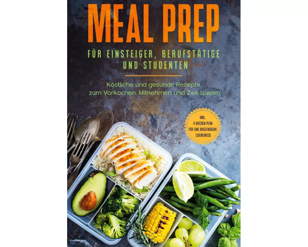 Meal Prep für Einsteiger, Berufstätige und Studenten: Köstliche und gesunde Rezepte zum Vorkochen, Mitnehmen und Zeit sparen - inkl. 4 Wochen Plan für