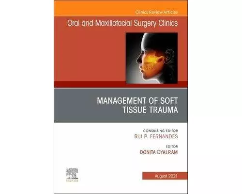 Management of Soft Tissue Trauma, An Issue of Oral and Maxillofacial Surgery Clinics of North America: Volume 33-3