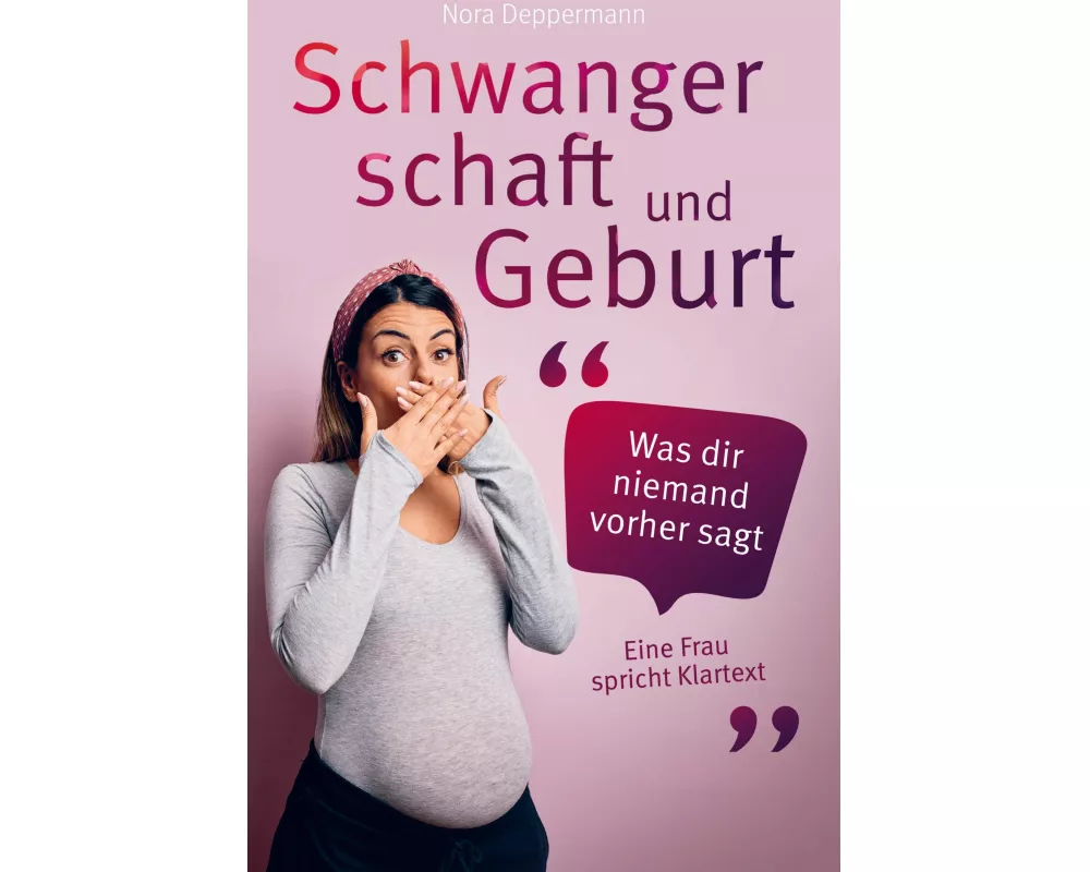 Schwangerschaft und Geburt - Was dir niemand vorher sagt: Eine Frau spricht Klartext