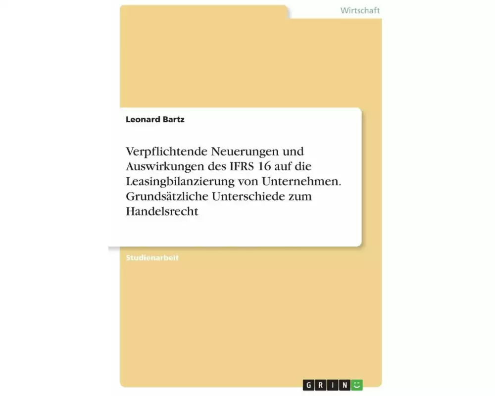 Verpflichtende Neuerungen und Auswirkungen des IFRS 16 auf die Leasingbilanzierung von Unternehmen. Grundsätzliche Unterschiede zum Handelsrecht