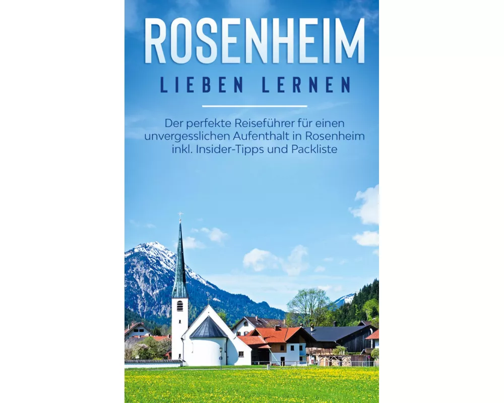 Rosenheim lieben lernen: Der perfekte Reiseführer für einen unvergesslichen Aufenthalt in Rosenheim inkl. Insider-Tipps und Packliste