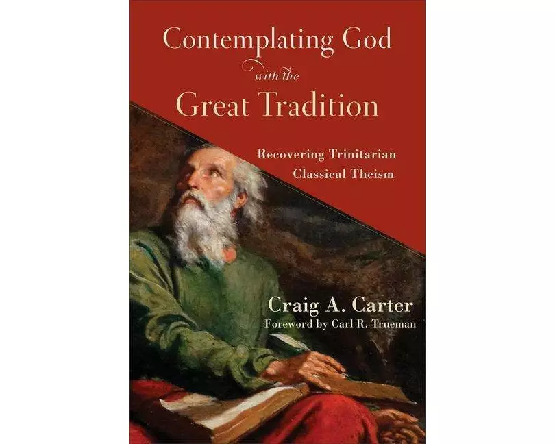 Contemplating God with the Great Tradition – Recovering Trinitarian Classical Theism
