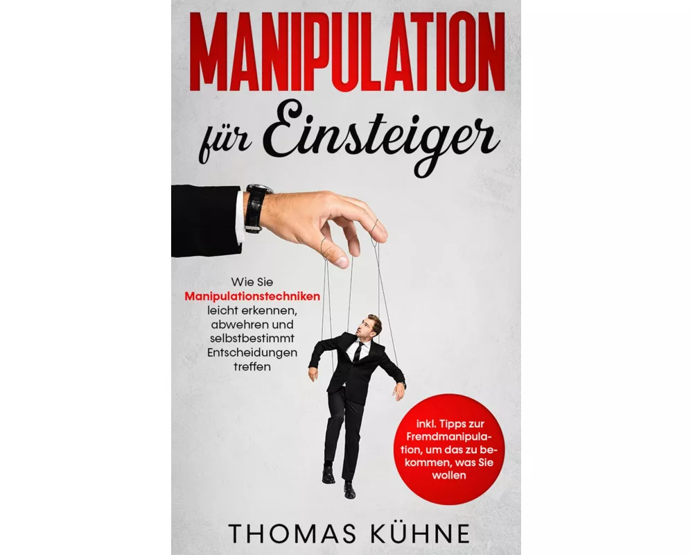 Manipulation für Einsteiger: Wie Sie Manipulationstechniken leicht erkennen, abwehren und selbstbestimmt Entscheidungen treffen - inkl. Tipps zur Frem