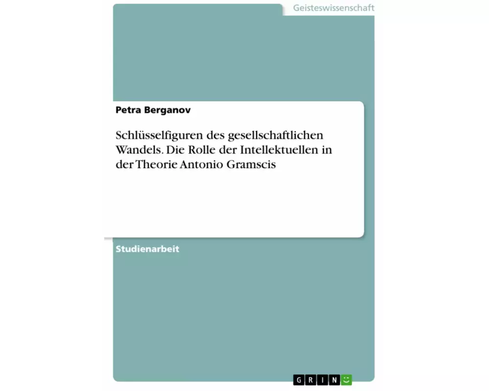 Schlüsselfiguren des gesellschaftlichen Wandels. Die Rolle der Intellektuellen in der Theorie Antonio Gramscis