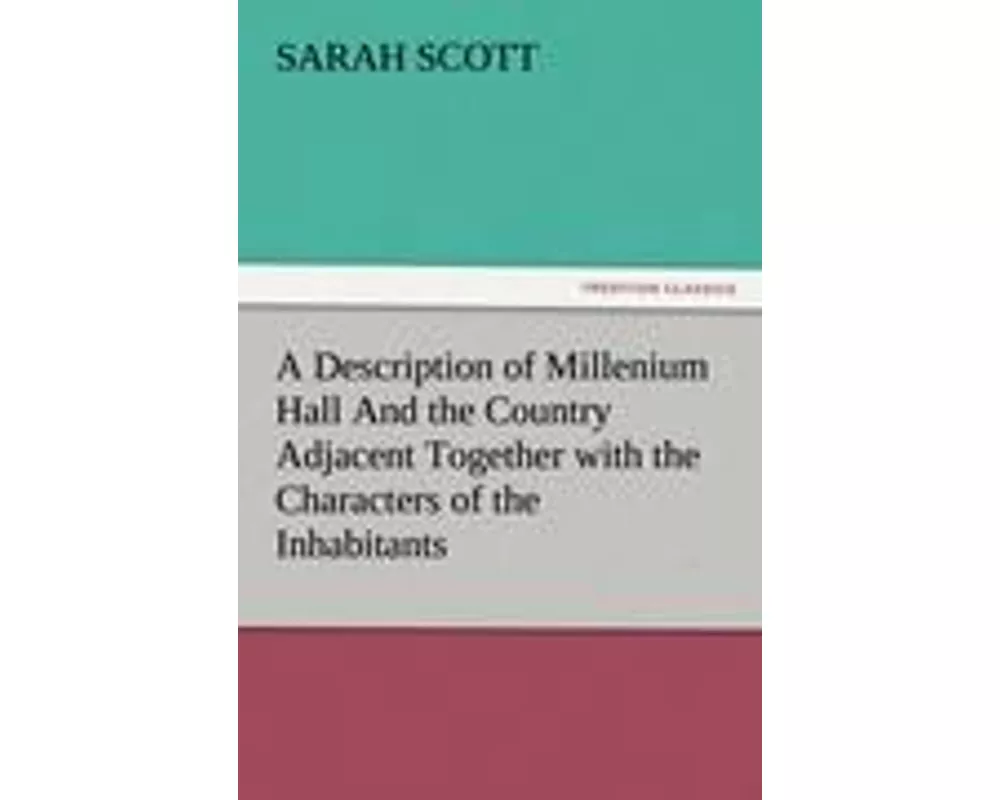 A Description of Millenium Hall And the Country Adjacent Together with the Characters of the Inhabitants and Such Historical Anecdotes and Reflections