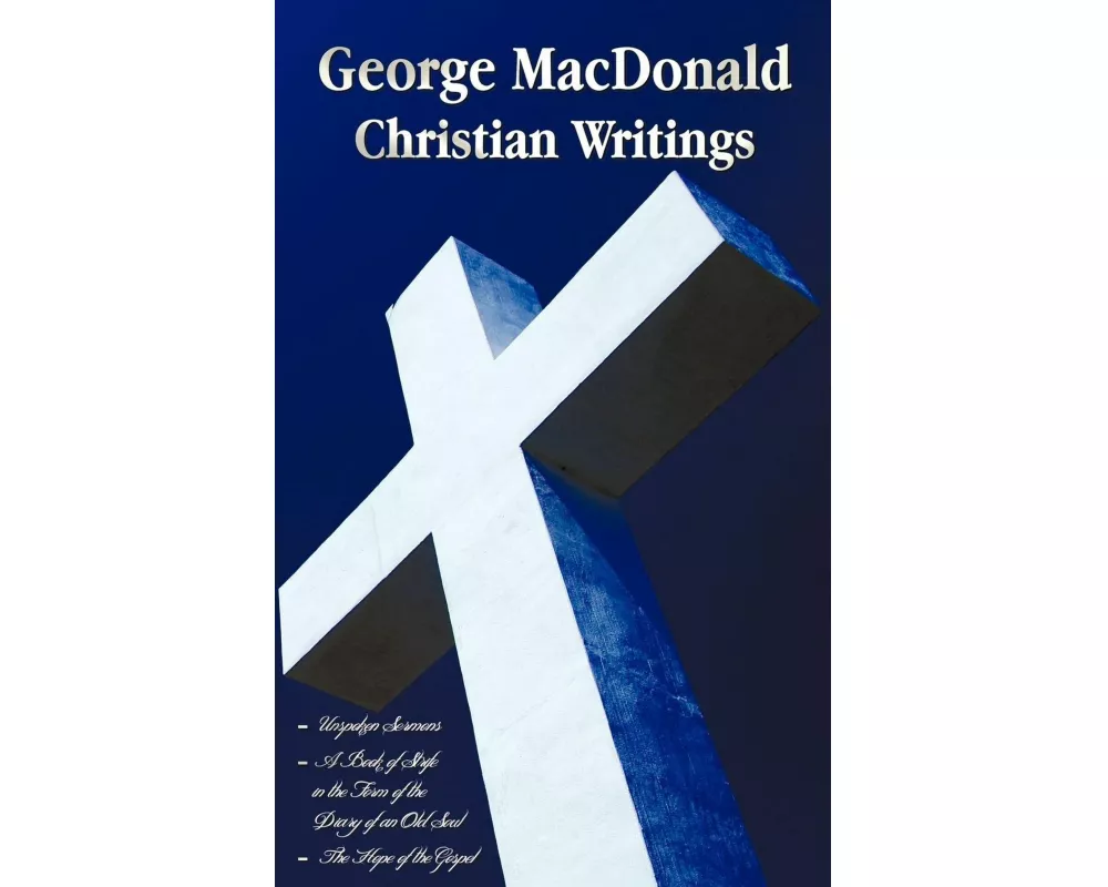 George MacDonald - Christian Writings (complete and Unabridged) Unspoken Sermons by George Macdonald Series I, Ii, Iii in One Volume, A Book of Strife