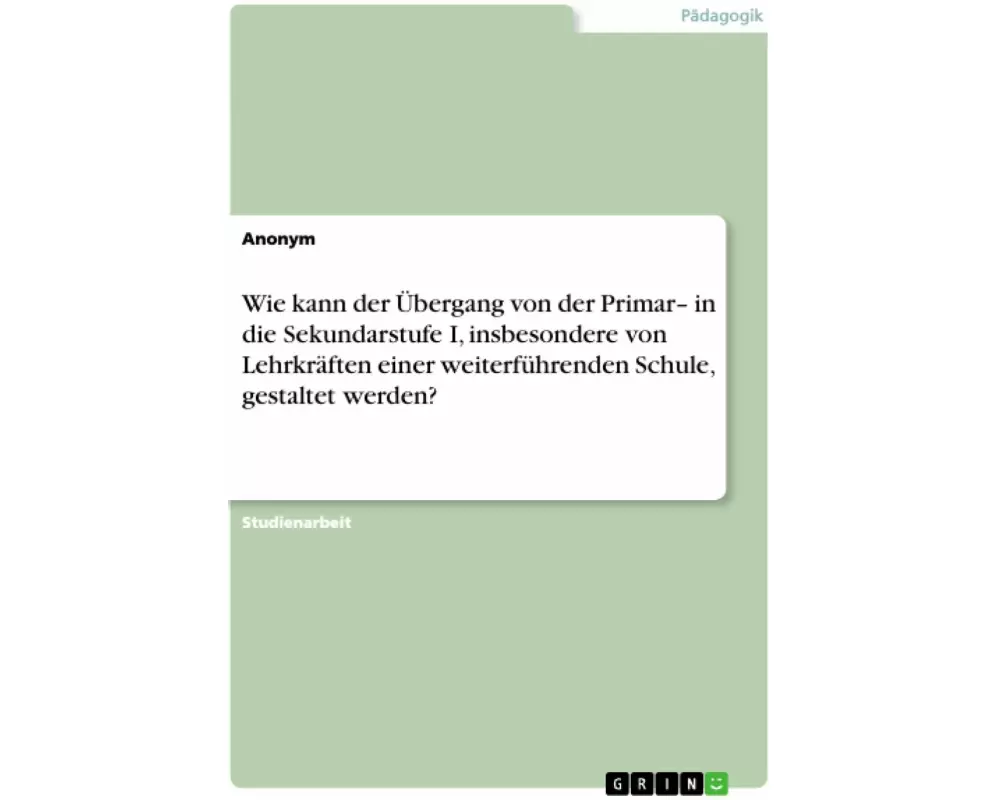 Wie kann der Übergang von der Primar¿ in die Sekundarstufe I, insbesondere von Lehrkräften einer weiterführenden Schule, gestaltet werden?