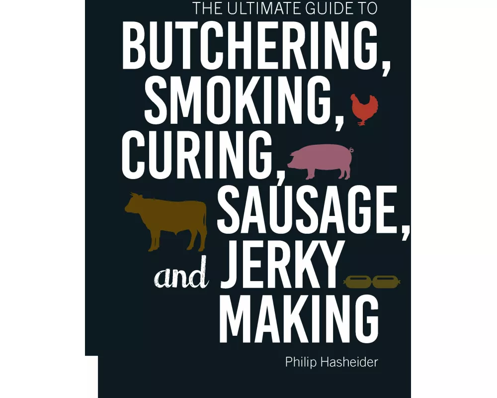 The Ultimate Guide to Butchering, Smoking, Curing, Sausage, and Jerky Making