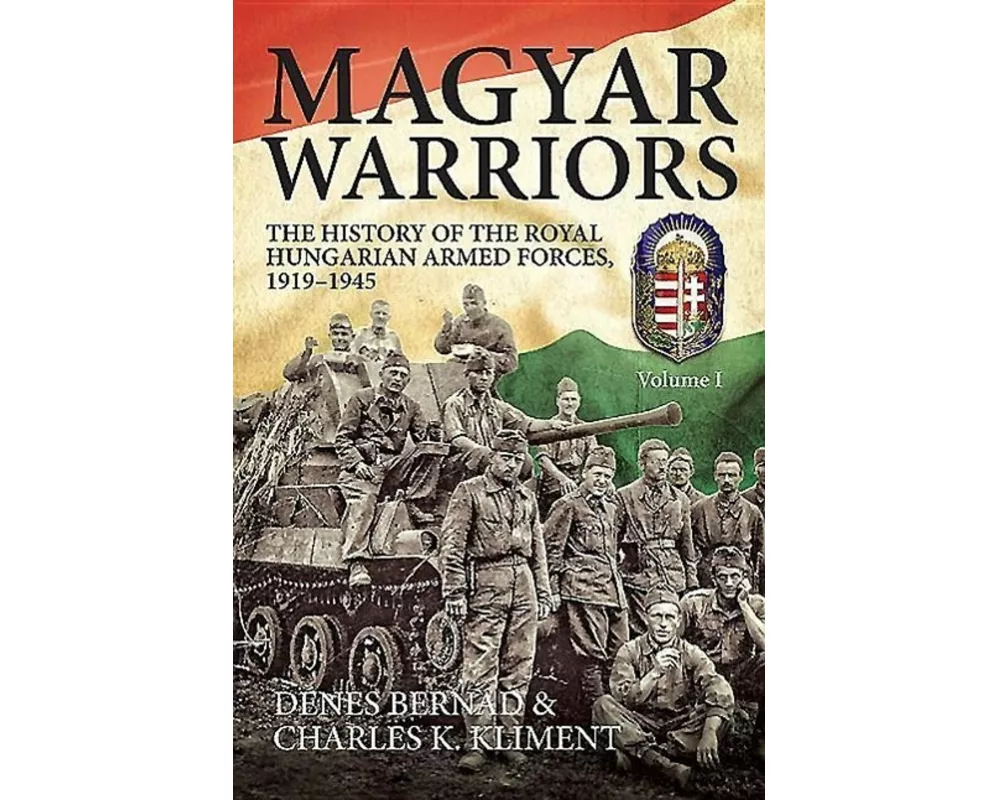 Magyar Warriors: The History of the Royal Hungarian Armed Forces 1919-1945