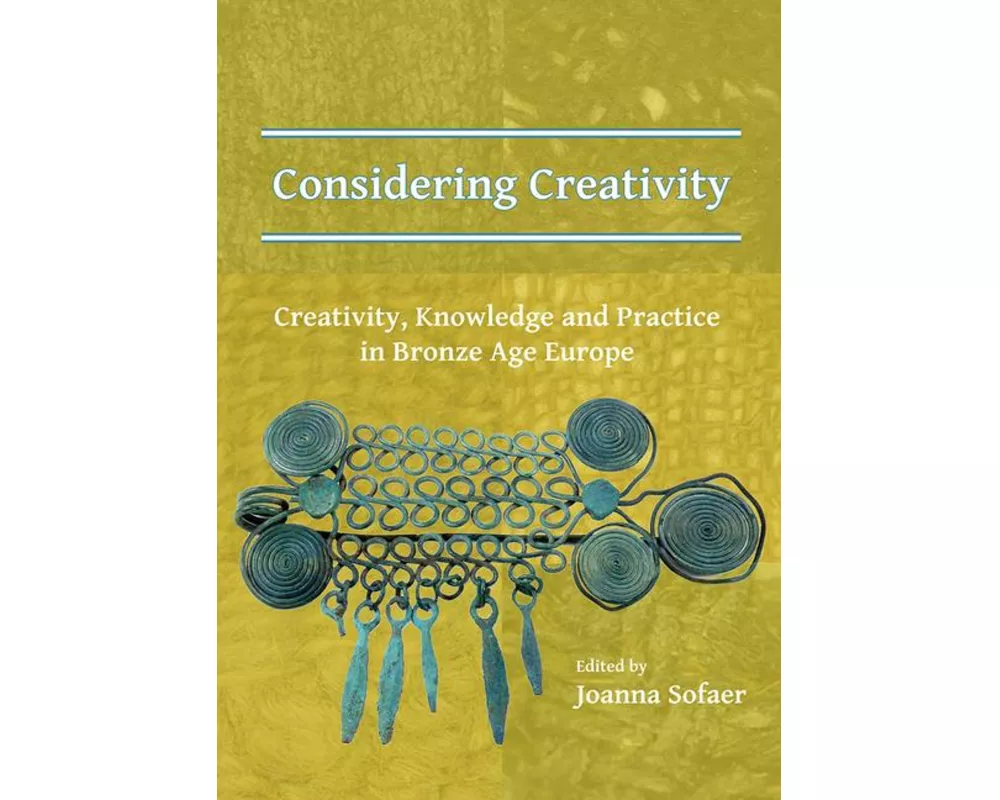 Considering Creativity: Creativity, Knowledge and Practice in Bronze Age Europe