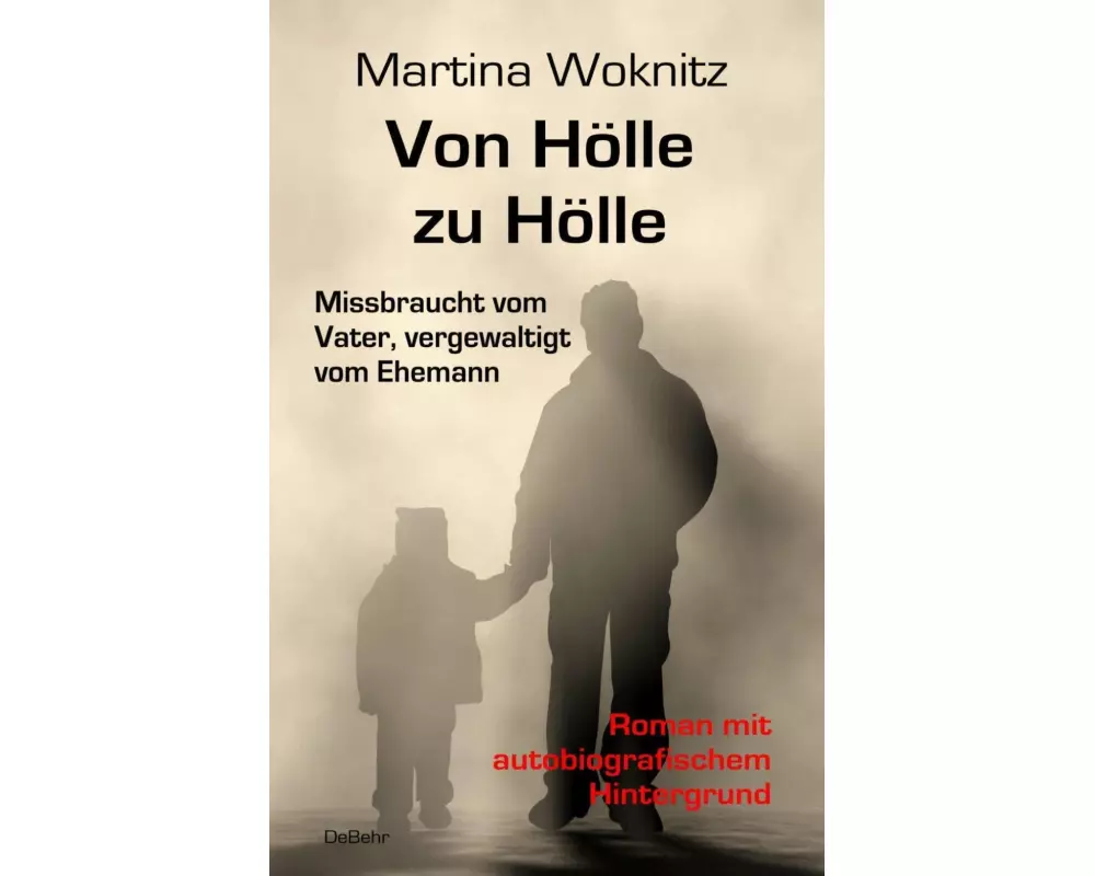 Von Hölle zu Hölle - Missbraucht vom Vater, vergewaltigt vom Ehemann - Roman mit autobiografischem Hintergrund