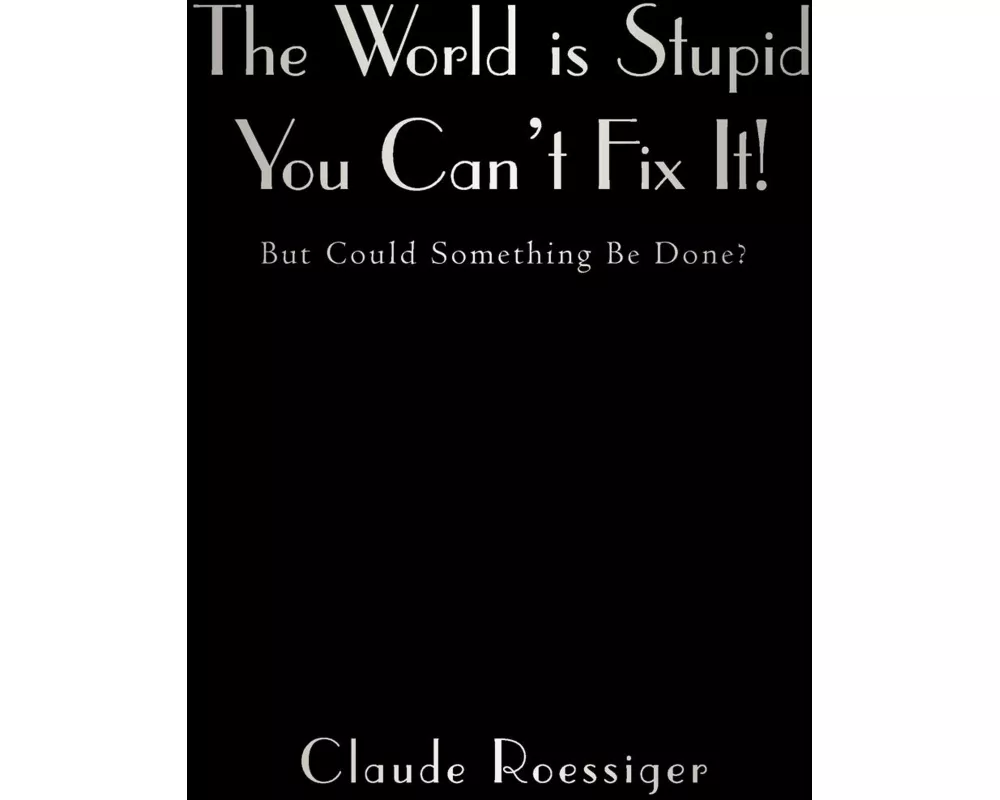 The World Is Stupid-You Can't Fix It!