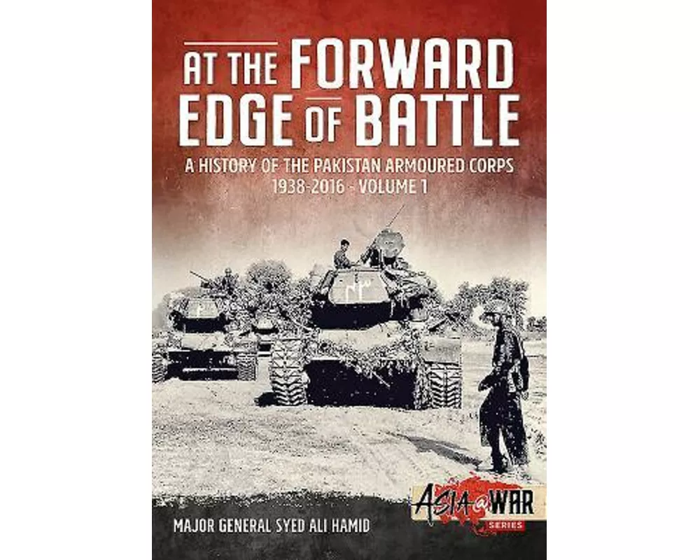 At the Forward Edge of Battle - A History of the Pakistan Armoured Corps 1938-2016