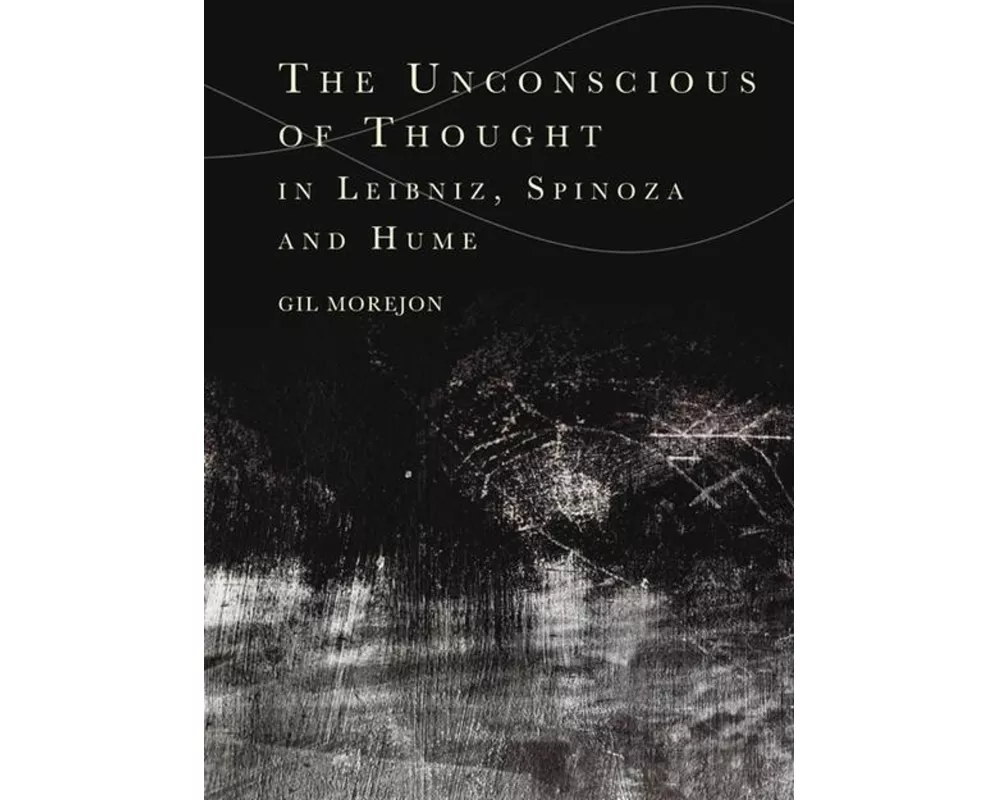 The Unconscious of Thought in Leibniz, Spinoza, and Hume