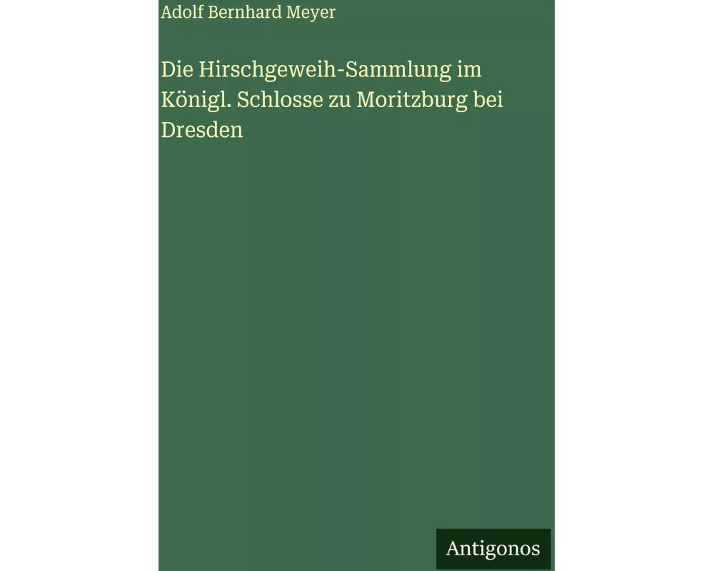 Die Hirschgeweih-Sammlung im Königl. Schlosse zu Moritzburg bei Dresden