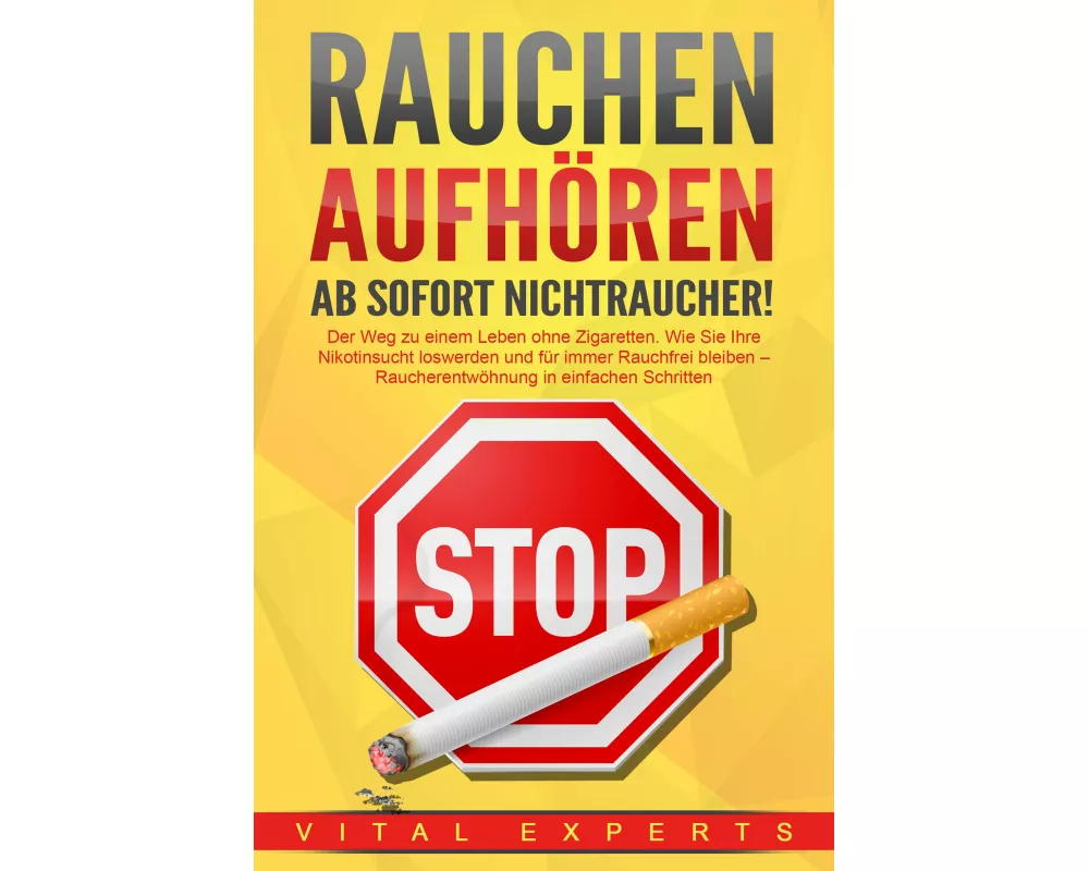 RAUCHEN AUFHÖREN - Ab sofort Nichtraucher!: Der Weg zu einem Leben ohne Zigarette. Wie Sie Ihre Nikotinsucht loswerden und für immer Rauchfrei bleiben