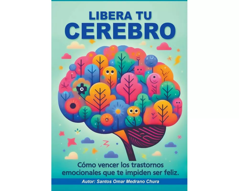 Libera tu cerebro. Cómo vencer los trastornos emocionales que te impiden ser feliz