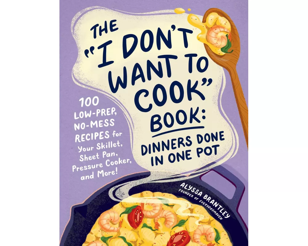 The "I Don't Want to Cook" Book: Dinners Done in One Pot