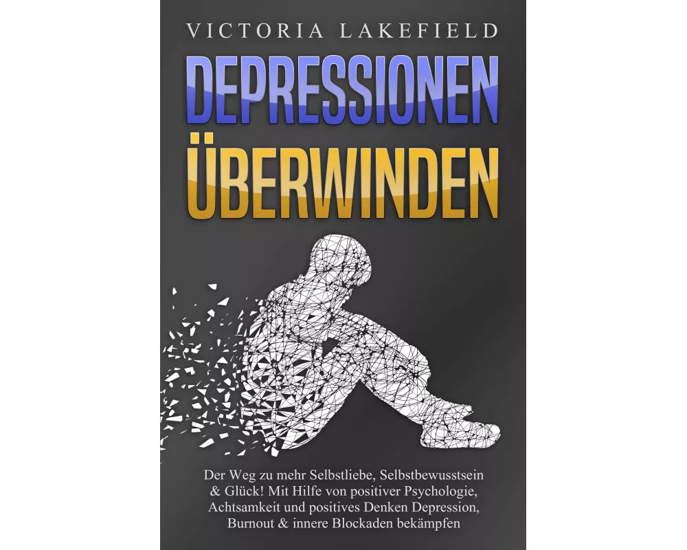 DEPRESSIONEN ÜBERWINDEN: Der Weg zu mehr Selbstliebe, Selbstbewusstsein & Glück! Mit Hilfe von positiver Psychologie, Achtsamkeit und positives Denken