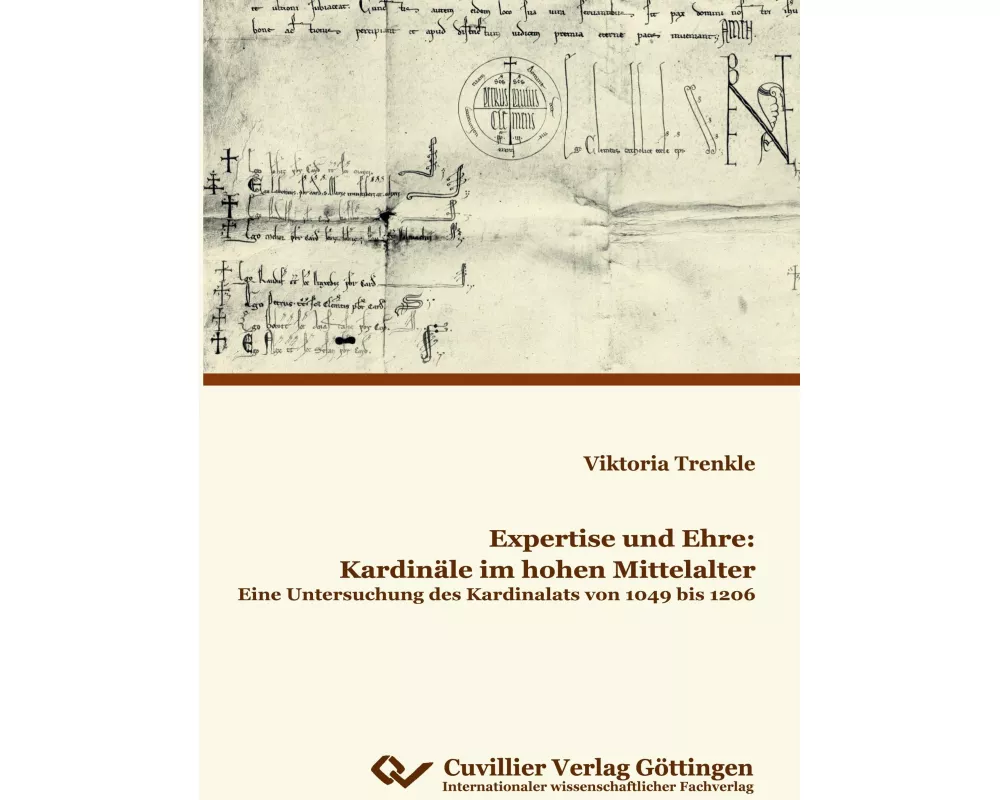 Expertise und Ehre: Kardinäle im hohen Mittelalter. Eine Untersuchung des Kardinalats von 1049 bis 1206
