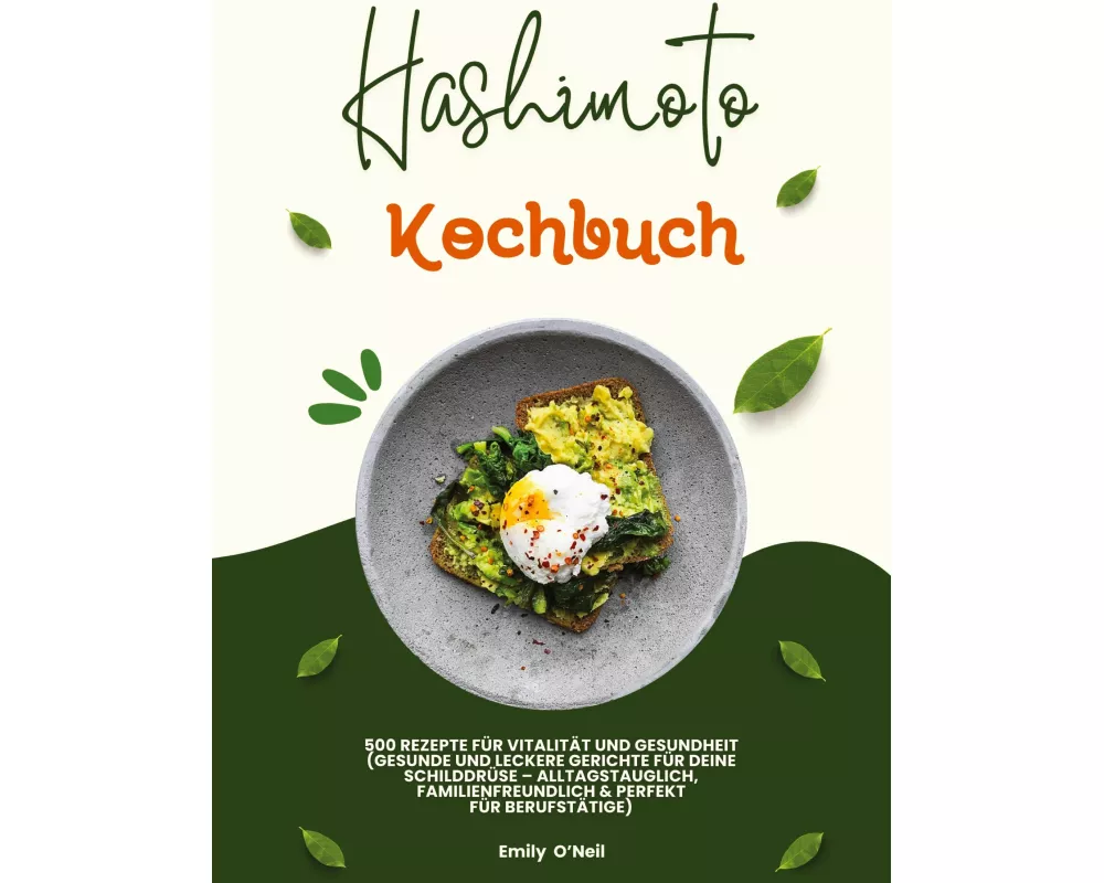 Hashimoto Kochbuch: 500 Rezepte für Vitalität und Gesundheit (Gesunde und leckere Gerichte für deine Schilddrüse - alltagstauglich, familienfreundlich