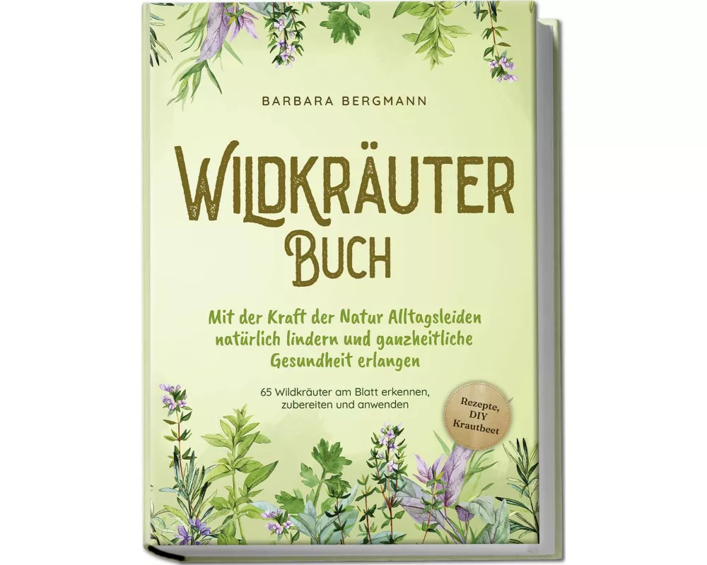 Wildkräuter Buch: Mit der Kraft der Natur Alltagsleiden natürlich lindern und ganzheitliche Gesundheit erlangen - 65 Wildkräuter am Blatt erkennen, zu