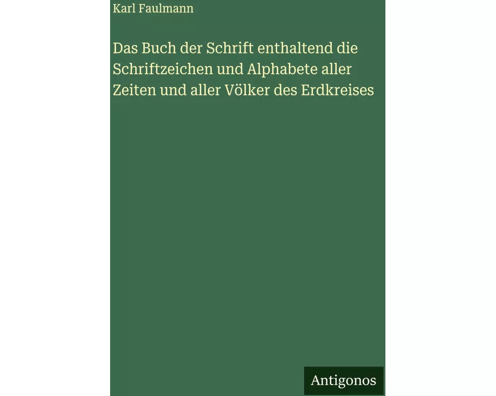 Das Buch der Schrift enthaltend die Schriftzeichen und Alphabete aller Zeiten und aller Völker des Erdkreises