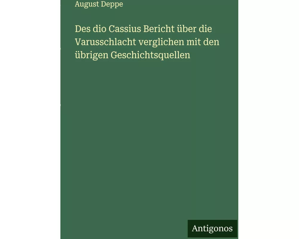 Des dio Cassius Bericht über die Varusschlacht verglichen mit den übrigen Geschichtsquellen