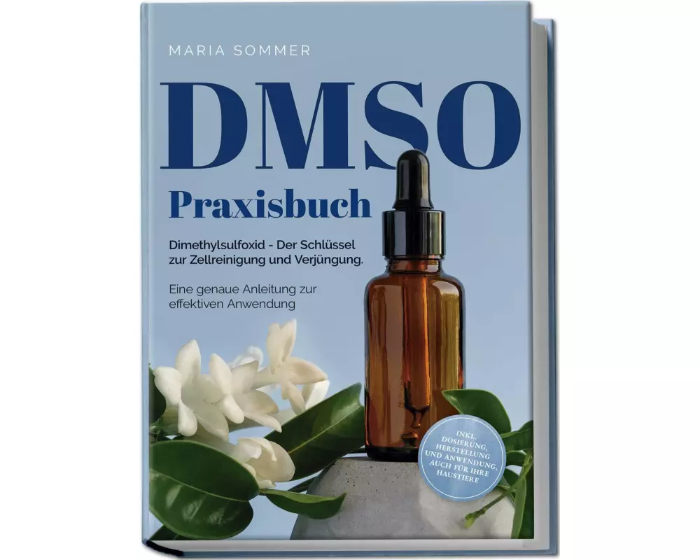 DMSO Praxisbuch: Dimethylsulfoxid - Der Schlüssel zur Zellreinigung und Verjüngung. Eine genaue Anleitung zur effektiven Anwendung inkl. Dosierung, He