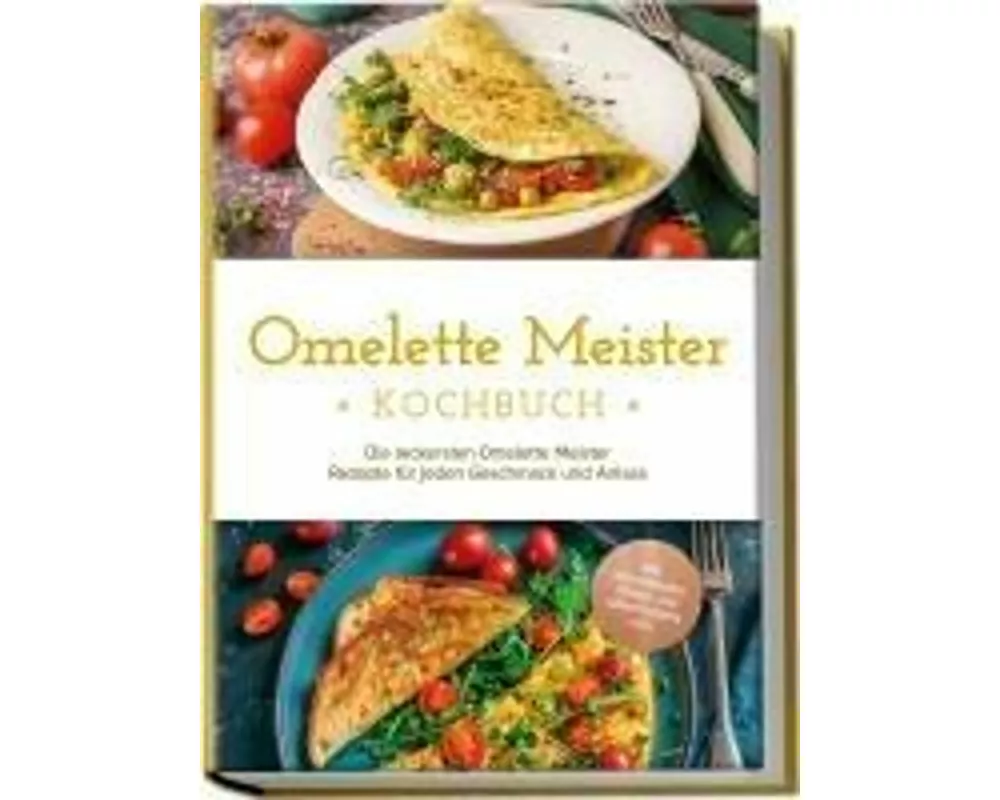 Omelette Meister Kochbuch: Die leckersten Omelette Meister Rezepte für jeden Geschmack und Anlass - inkl. internationaler, Fitness- und süßer Omeletts