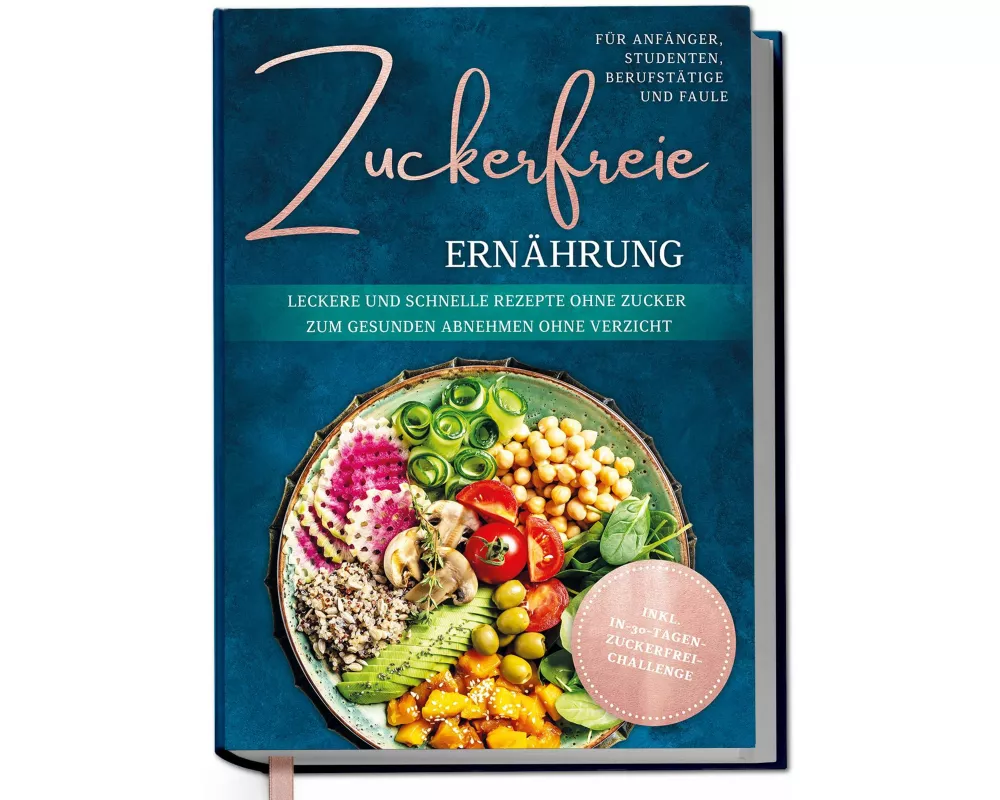Zuckerfreie Ernährung für Anfänger, Studenten, Berufstätige & Faule: Leckere und schnelle Rezepte ohne Zucker zum gesunden Abnehmen ohne Verzicht - in