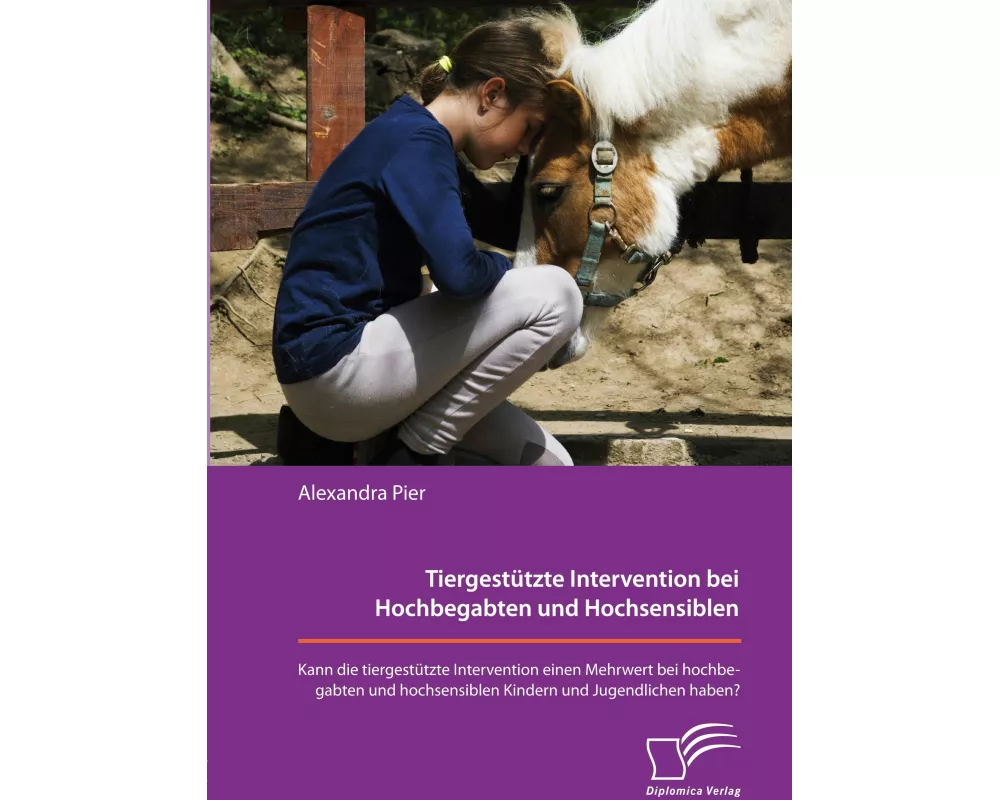Tiergestützte Intervention bei Hochbegabten und Hochsensiblen. Kann die tiergestützte Intervention einen Mehrwert bei hochbegabten und hochsensiblen K