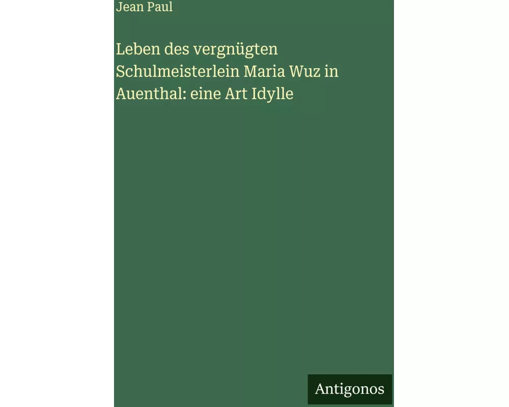 Leben des vergnügten Schulmeisterlein Maria Wuz in Auenthal: eine Art Idylle