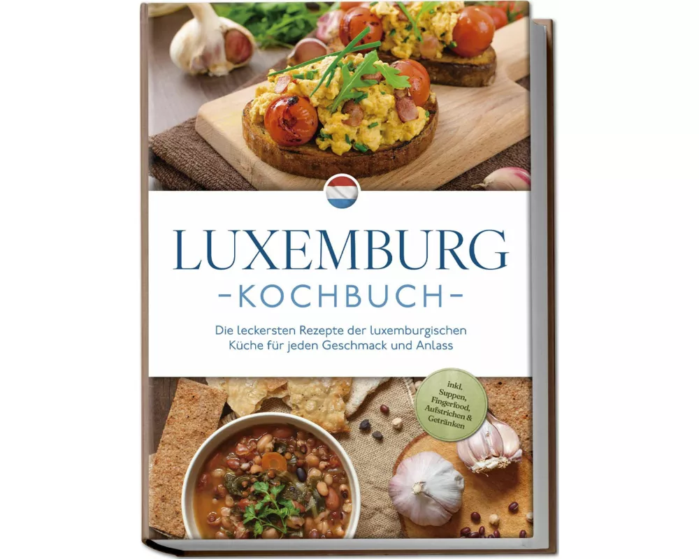 Luxemburg Kochbuch: Die leckersten Rezepte der luxemburgischen Küche für jeden Geschmack und Anlass - inkl. Suppen, Fingerfood, Aufstrichen & Getränke