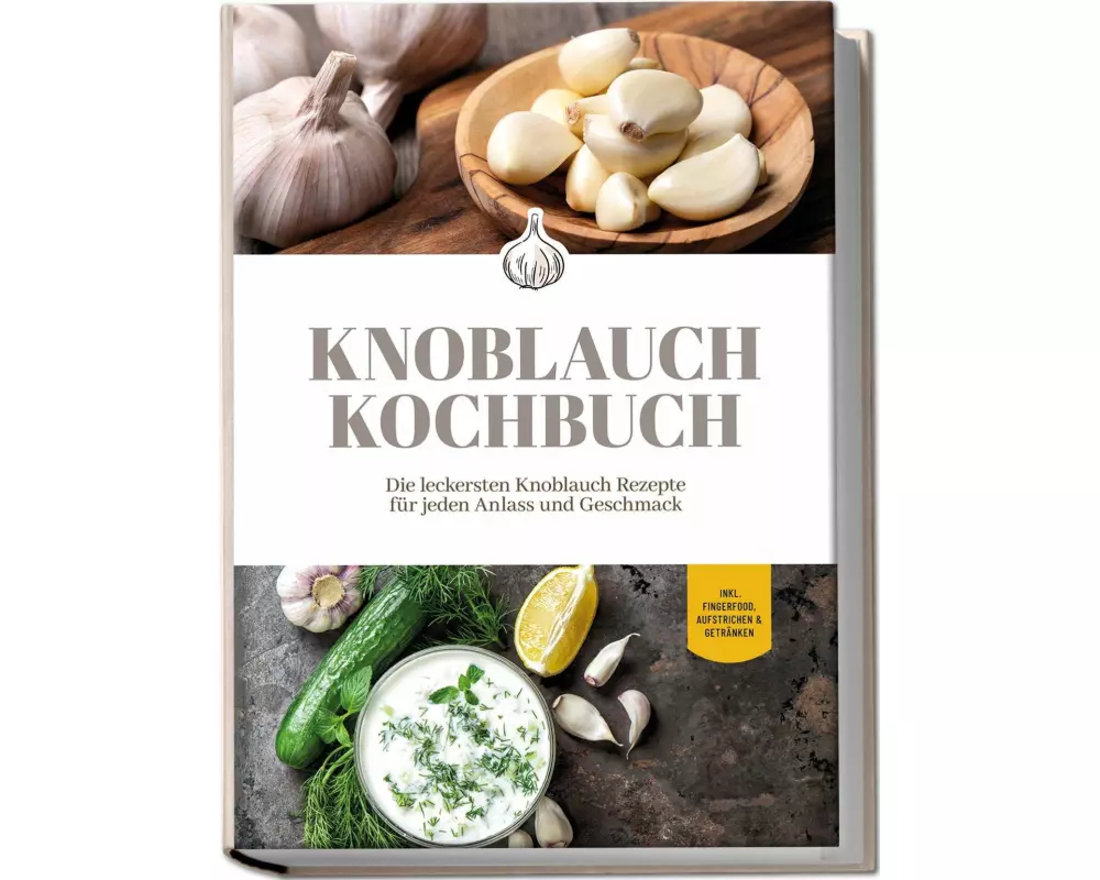 Knoblauch Kochbuch: Die leckersten Knoblauch Rezepte für jeden Anlass und Geschmack - inkl. Fingerfood, Aufstrichen & Getränken