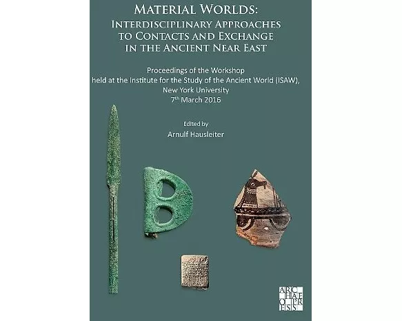 Material Worlds: Interdisciplinary Approaches to Contacts and Exchange in the Ancient Near East