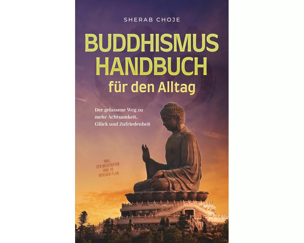 Buddhismus Handbuch für den Alltag: Der gelassene Weg zu mehr Achtsamkeit, Glück und Zufriedenheit - inkl. Zen Meditation und 10 Wochen Plan