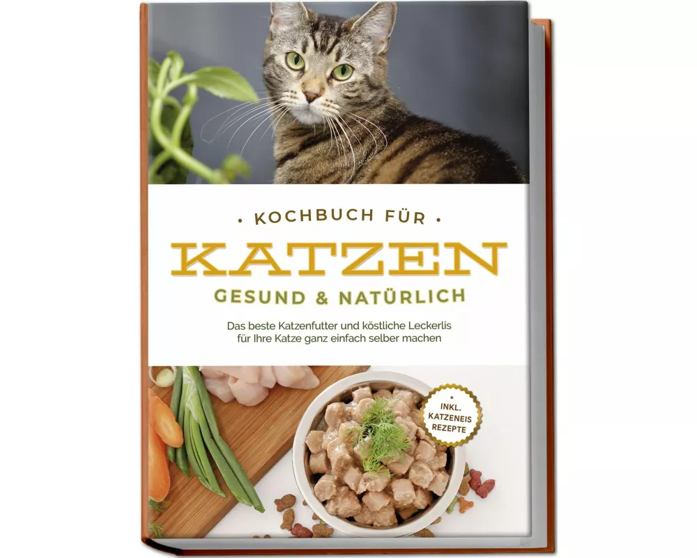 Kochbuch für Katzen - gesund & natürlich: Das beste Katzenfutter und köstliche Leckerlis für Ihre Katze ganz einfach selber machen - inkl. Katzeneis R