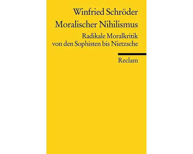 Moralischer Nihilismus. Radikale Moralkritik von den Sophisten bis Nietzsche