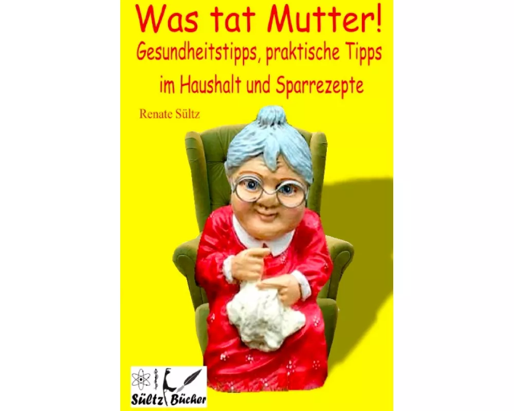 Was tat Mutter! Gesundheitstipps, praktische Tipps im Haushalt und Sparrezepte