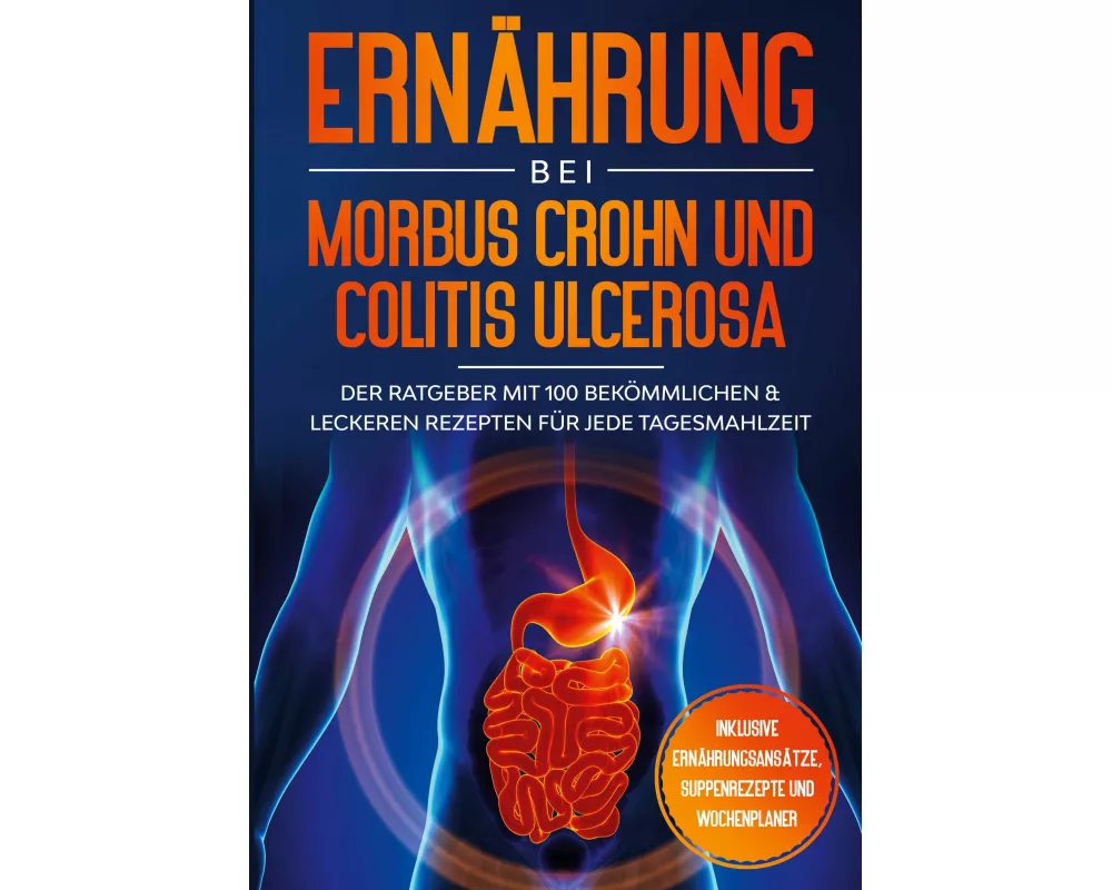 Ernährung bei Morbus Crohn und Colitis Ulcerosa: Der Ratgeber mit 100 bekömmlichen & leckeren Rezepten für jede Tagesmahlzeit - Inklusive Ernährungsan