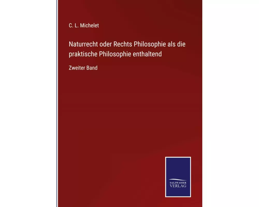 Naturrecht oder Rechts Philosophie als die praktische Philosophie enthaltend