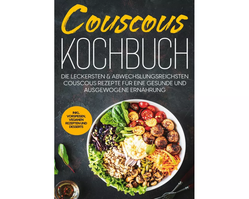 Couscous Kochbuch: Die leckersten & abwechslungsreichsten Couscous Rezepte für eine gesunde und ausgewogene Ernährung | inkl. Vorspeisen, veganen Reze